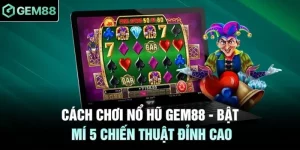 Cách Chơi Nổ Hũ GEM88 - Bật Mí 5 Chiến Thuật Đỉnh Cao 